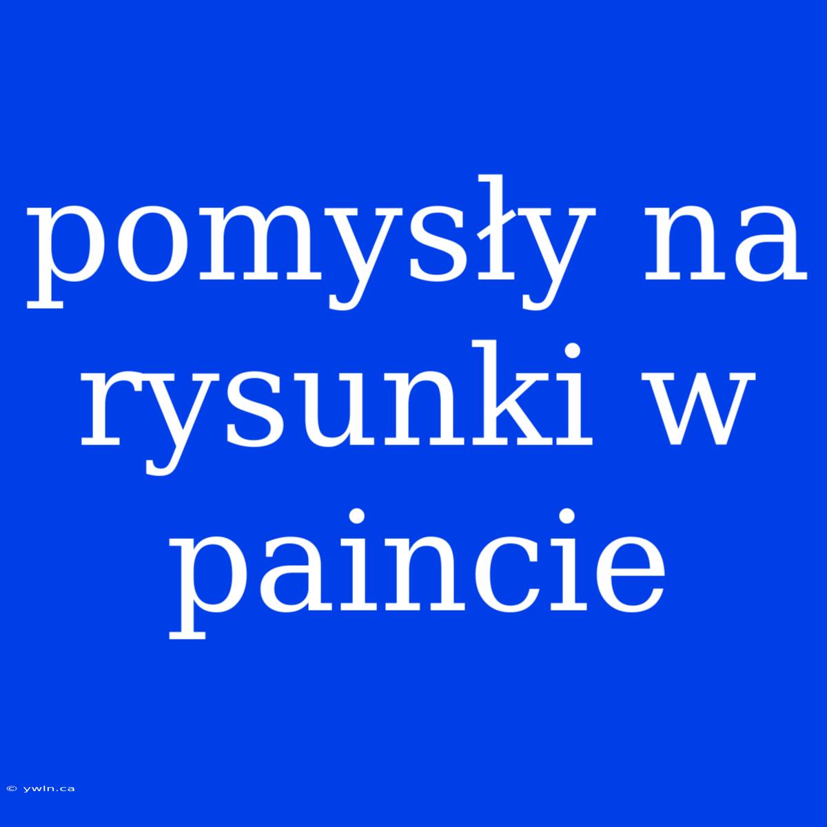 Pomysły Na Rysunki W Paincie