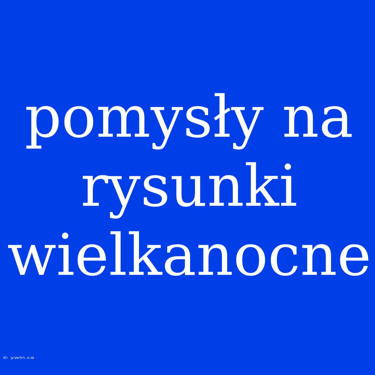 Pomysły Na Rysunki Wielkanocne