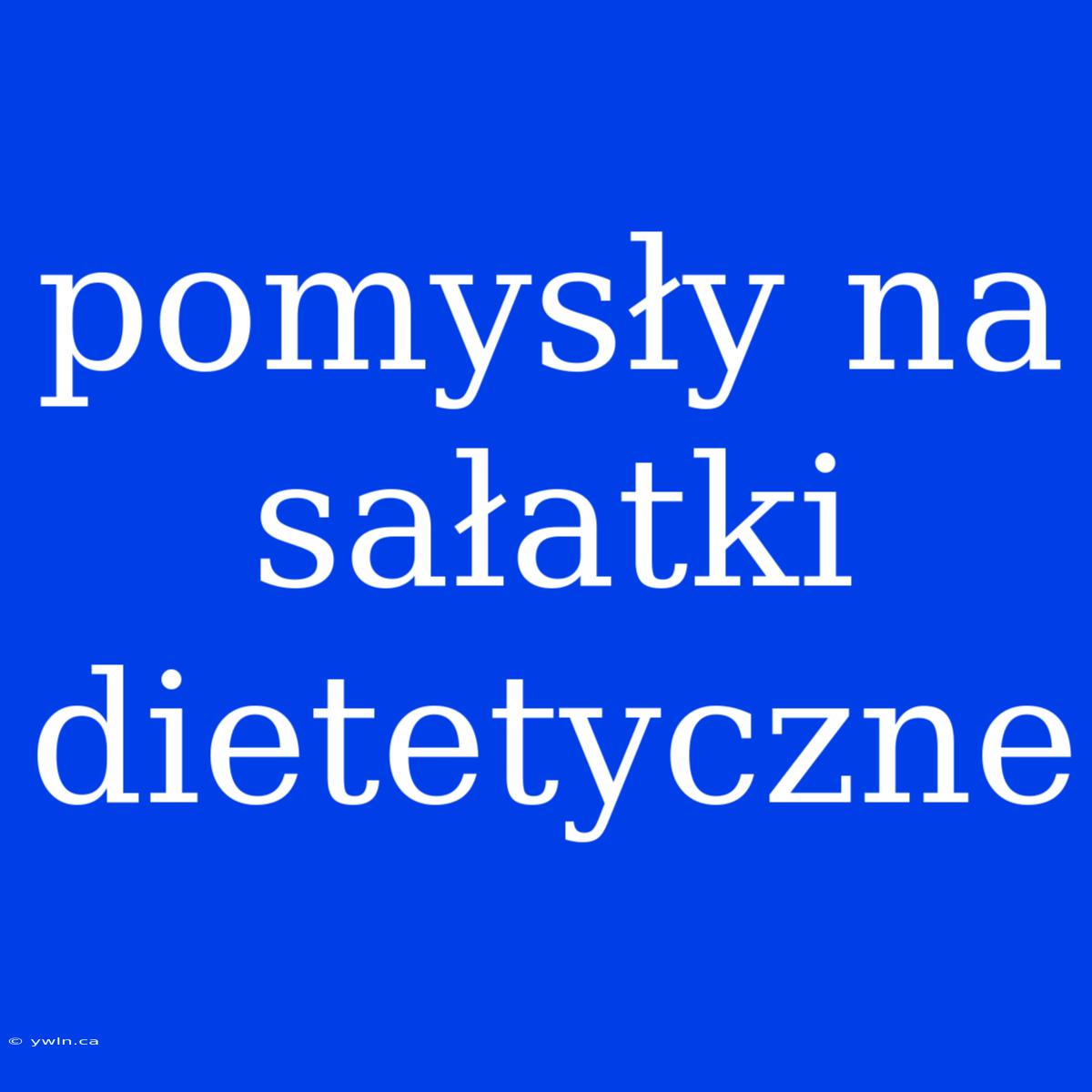 Pomysły Na Sałatki Dietetyczne