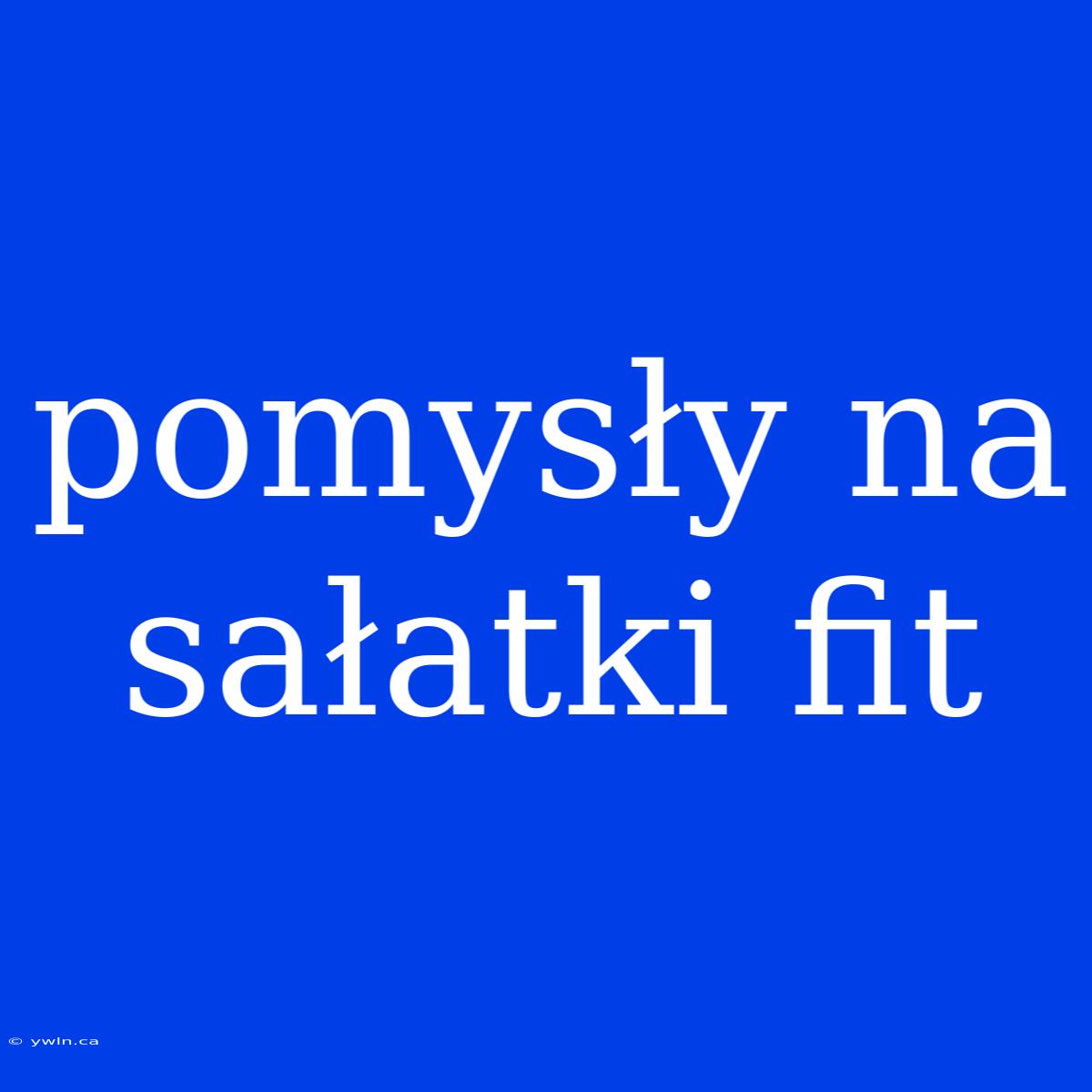 Pomysły Na Sałatki Fit