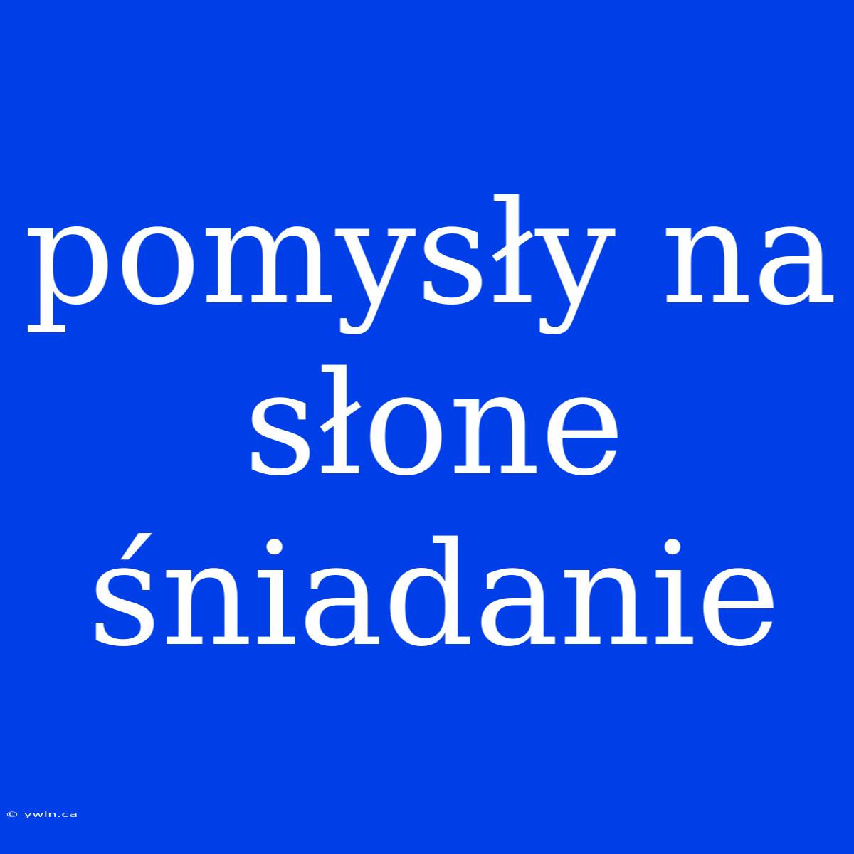 Pomysły Na Słone Śniadanie