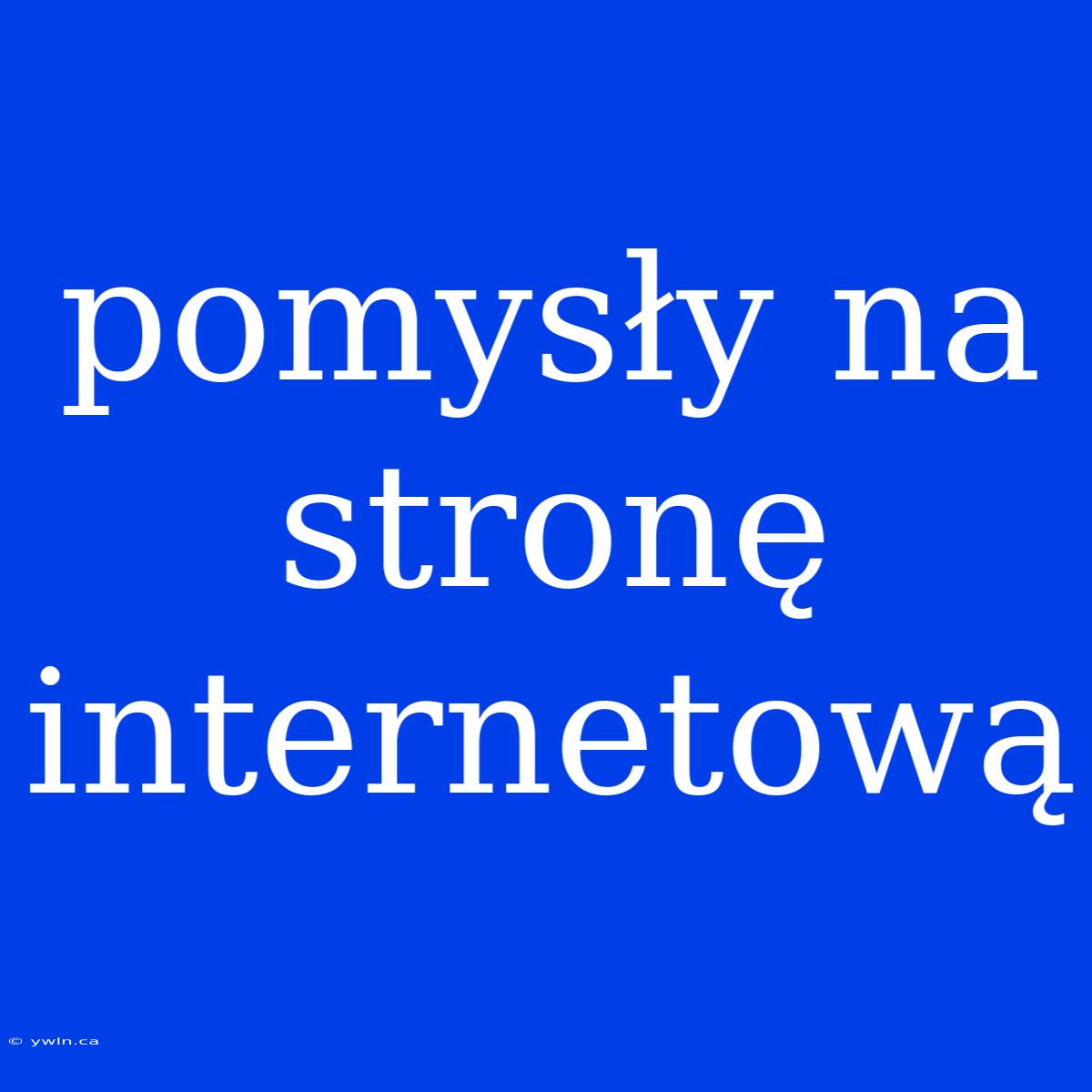 Pomysły Na Stronę Internetową