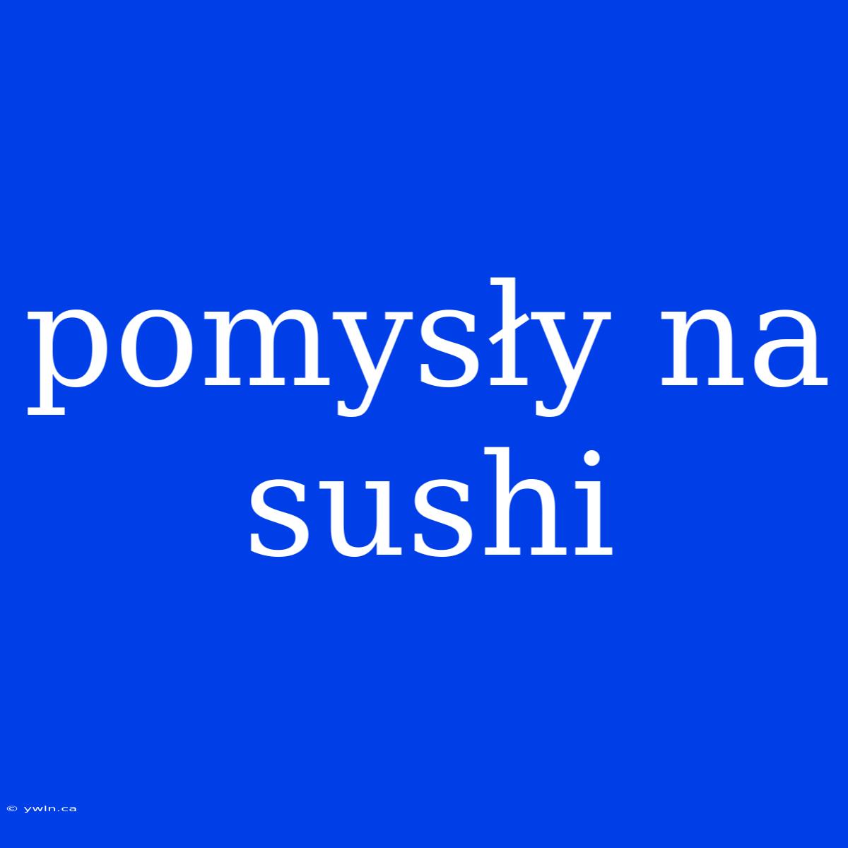 Pomysły Na Sushi