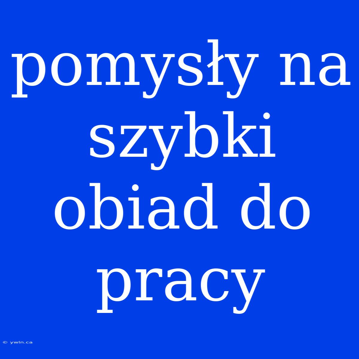 Pomysły Na Szybki Obiad Do Pracy