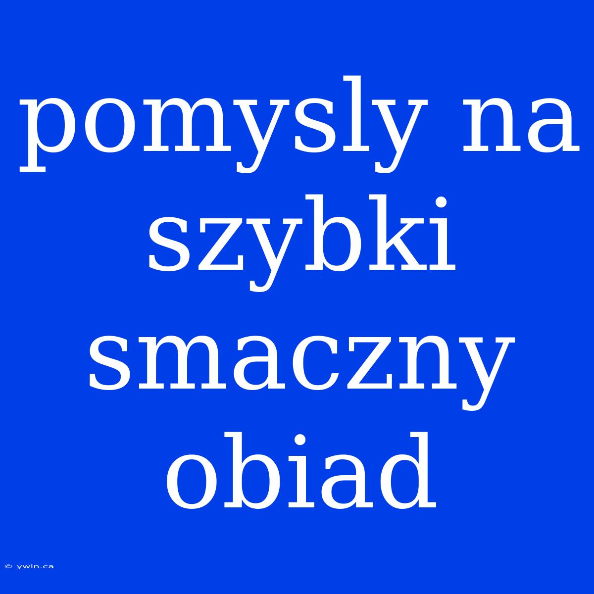 Pomysly Na Szybki Smaczny Obiad