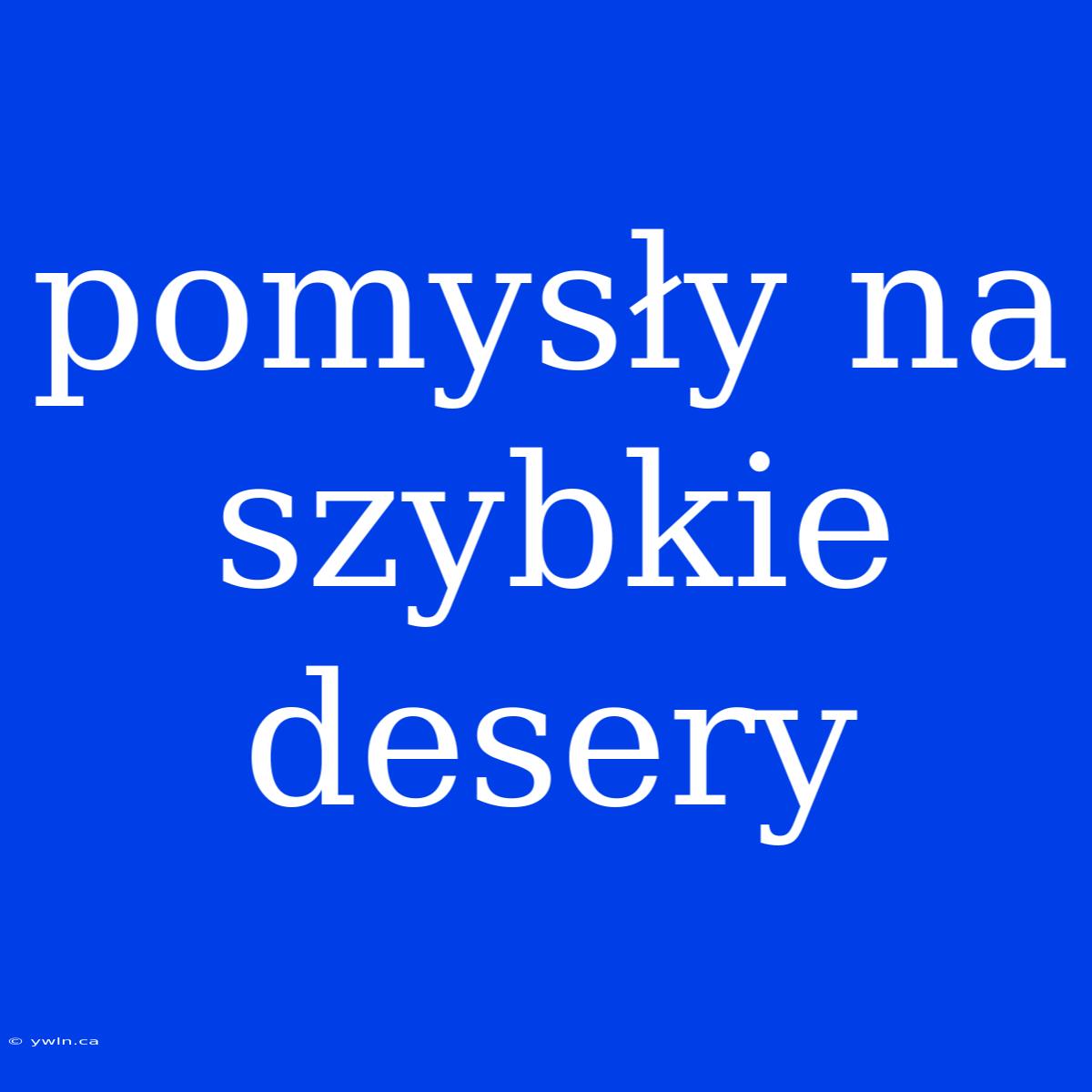 Pomysły Na Szybkie Desery