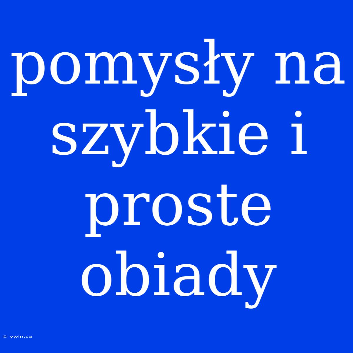 Pomysły Na Szybkie I Proste Obiady