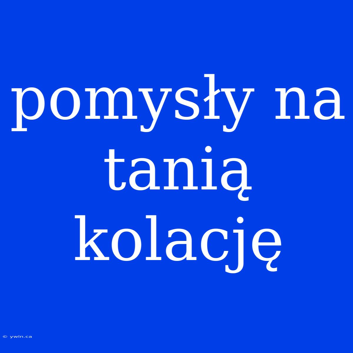 Pomysły Na Tanią Kolację