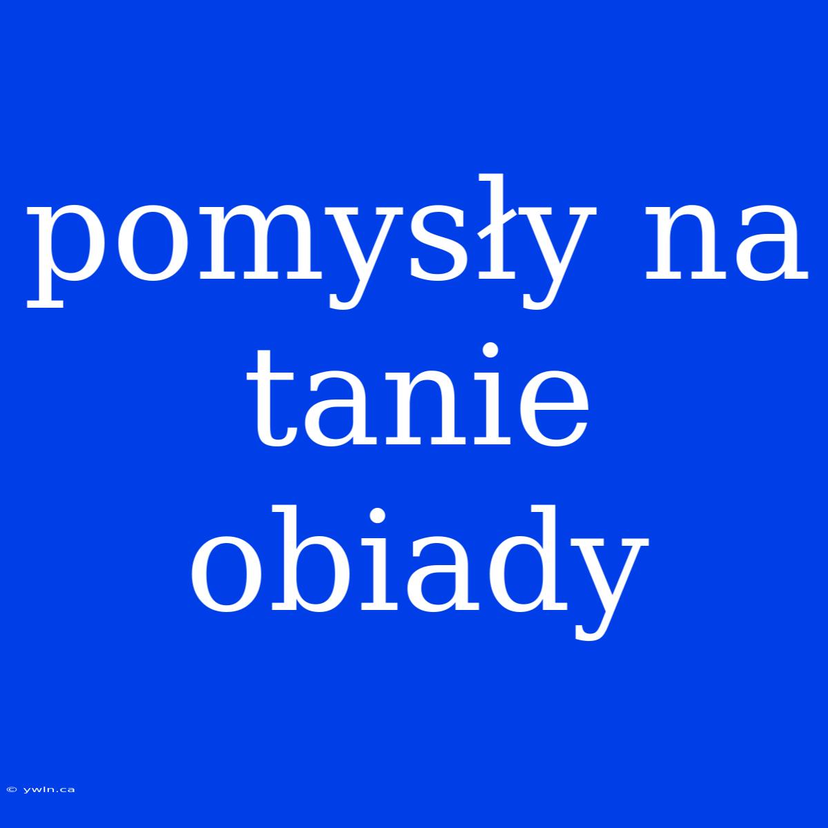 Pomysły Na Tanie Obiady