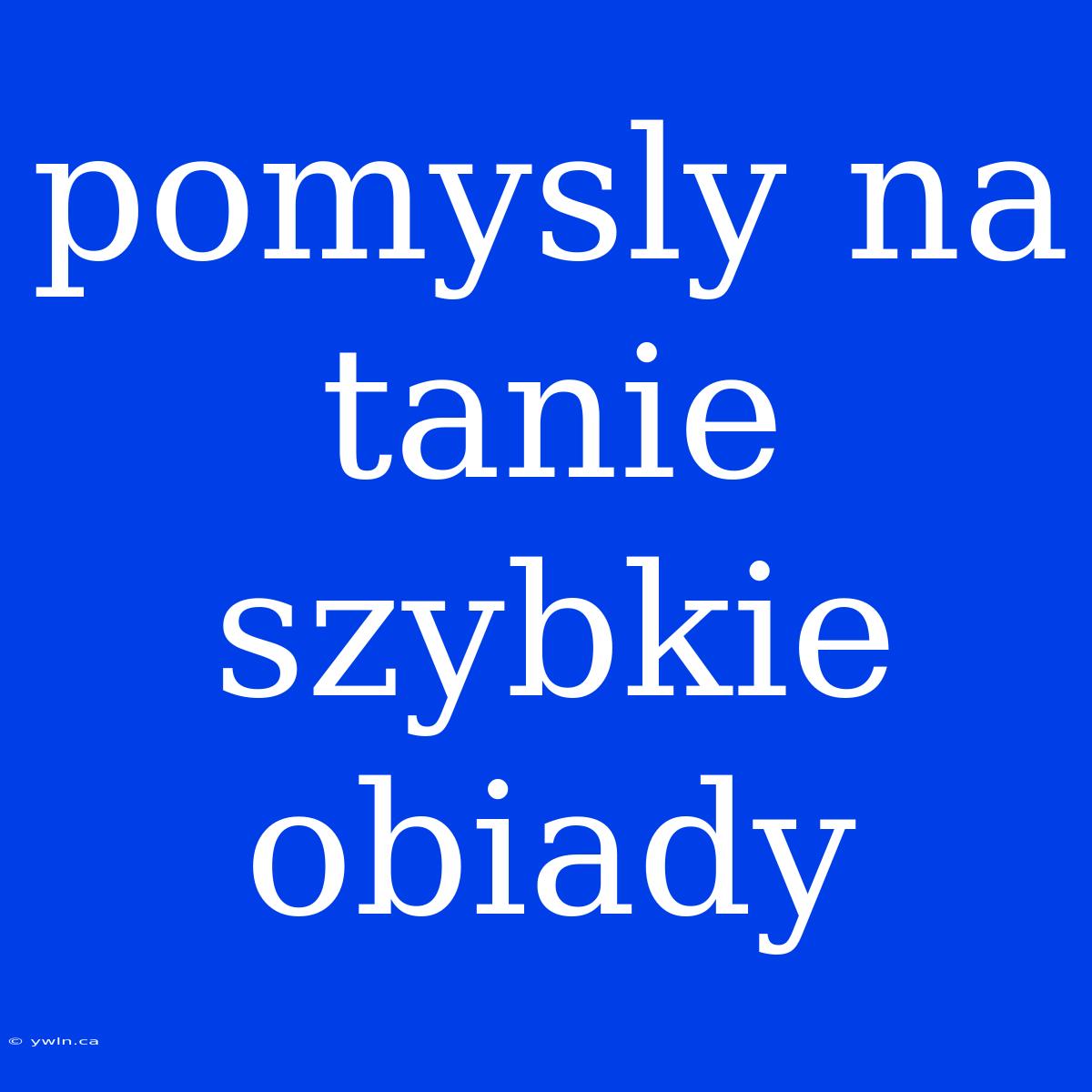 Pomysly Na Tanie Szybkie Obiady