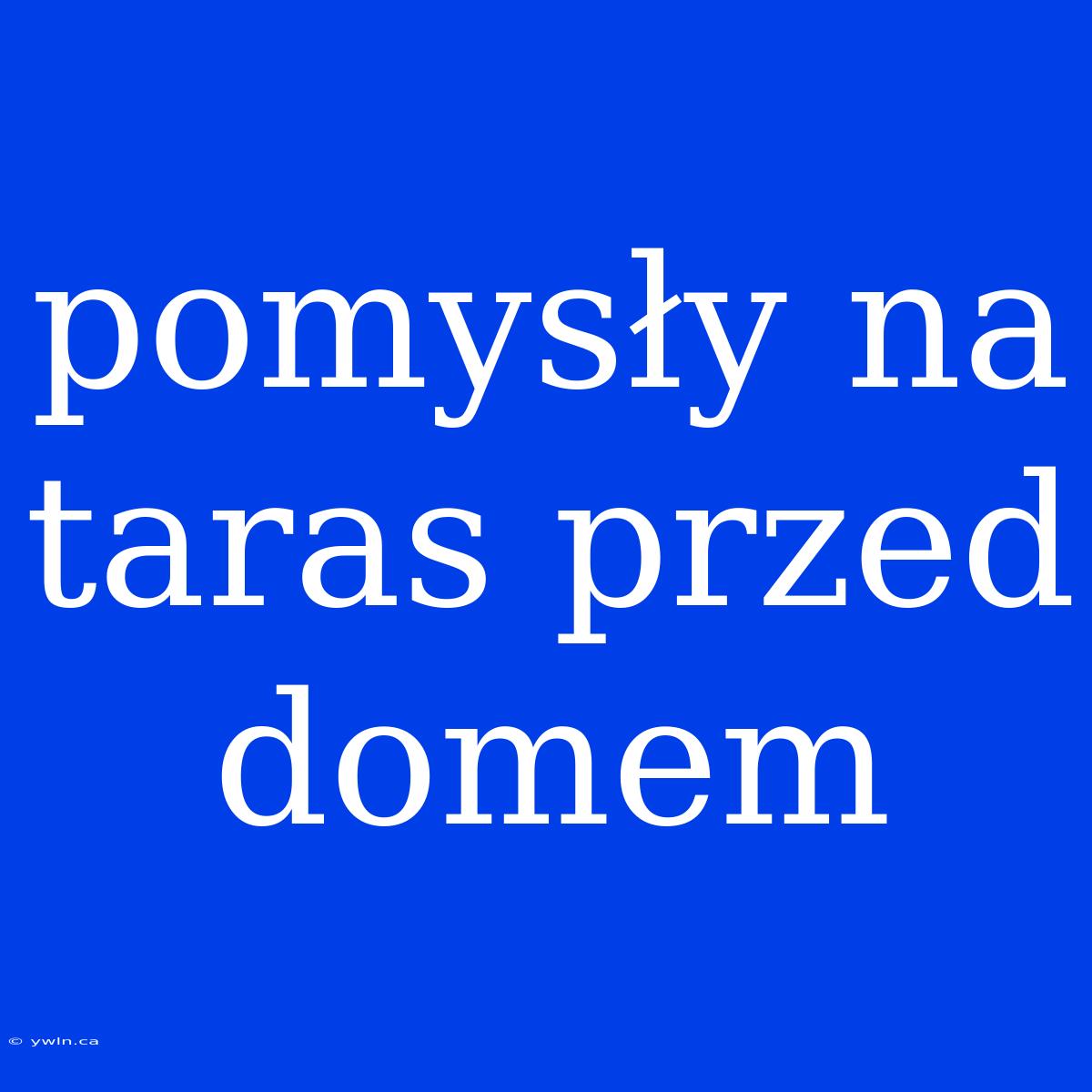 Pomysły Na Taras Przed Domem