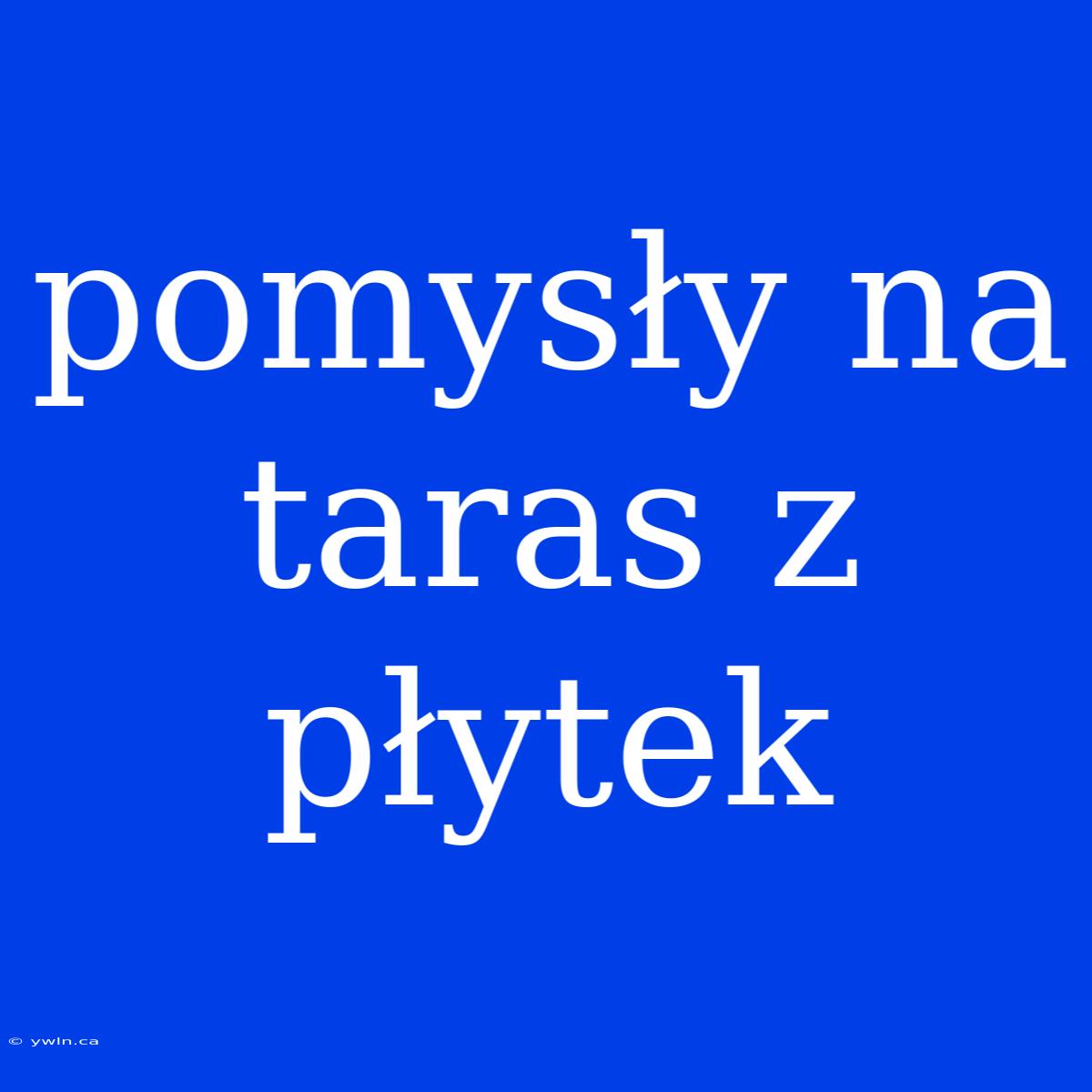 Pomysły Na Taras Z Płytek