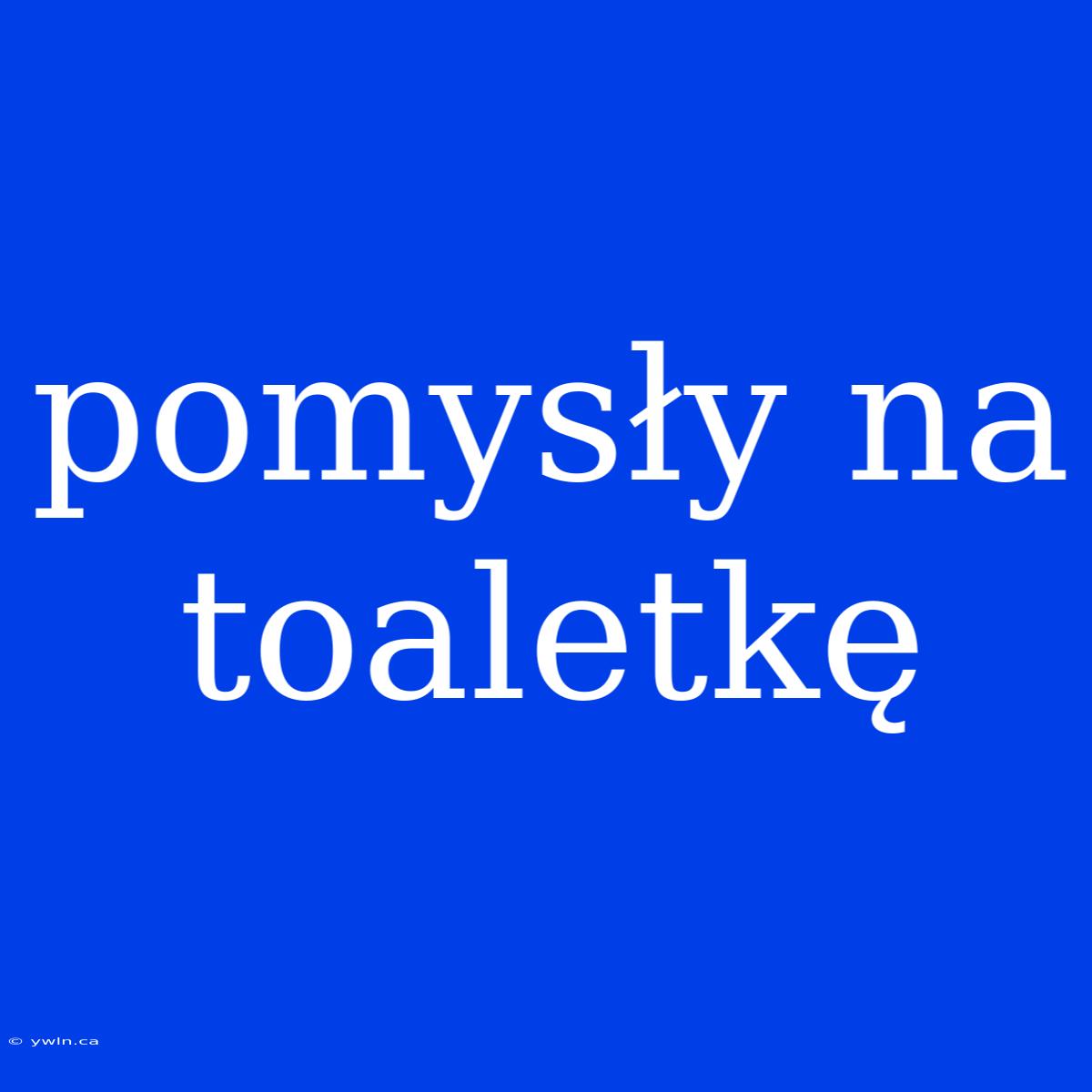 Pomysły Na Toaletkę