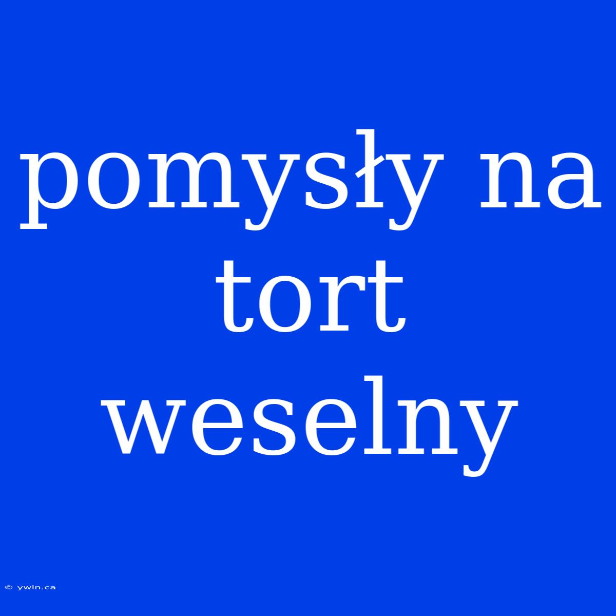 Pomysły Na Tort Weselny