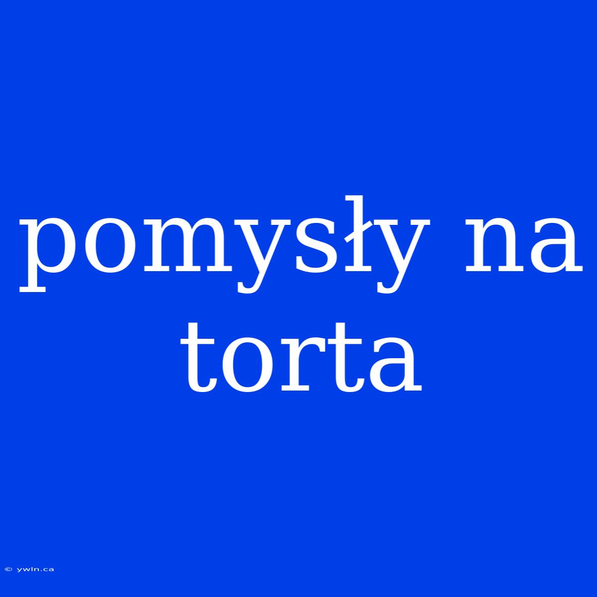 Pomysły Na Torta