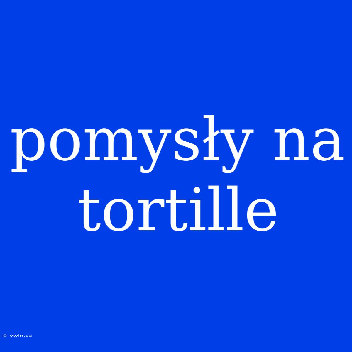 Pomysły Na Tortille