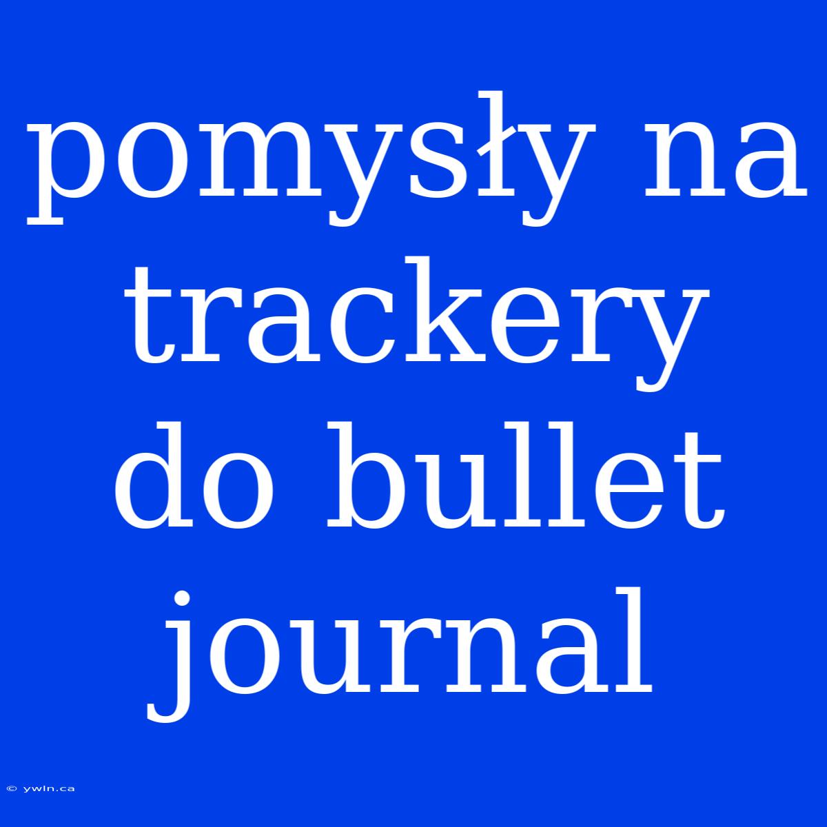 Pomysły Na Trackery Do Bullet Journal