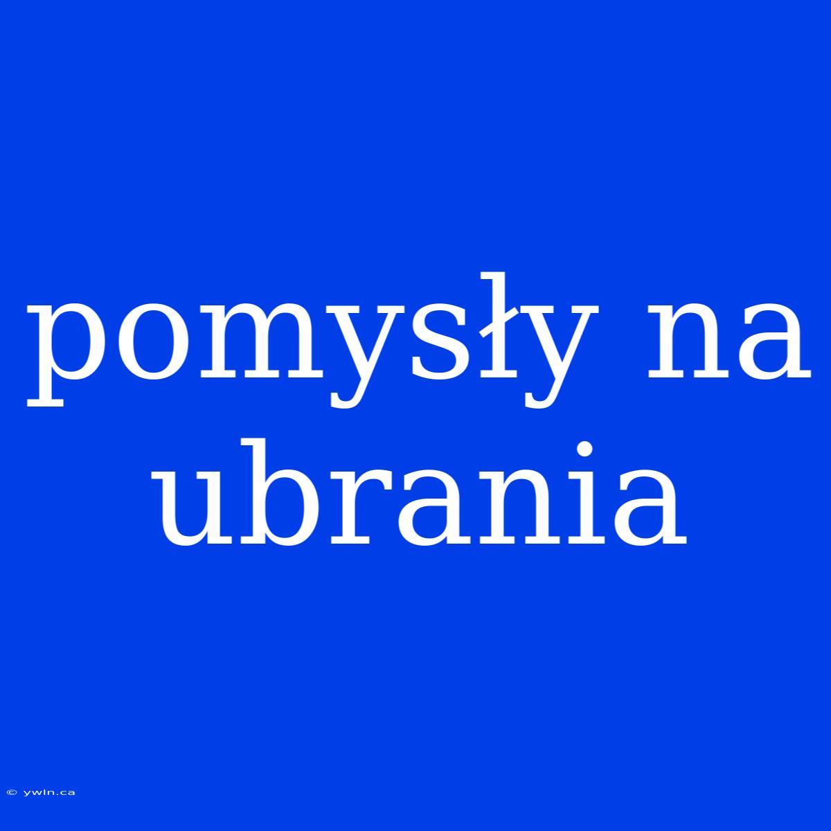 Pomysły Na Ubrania