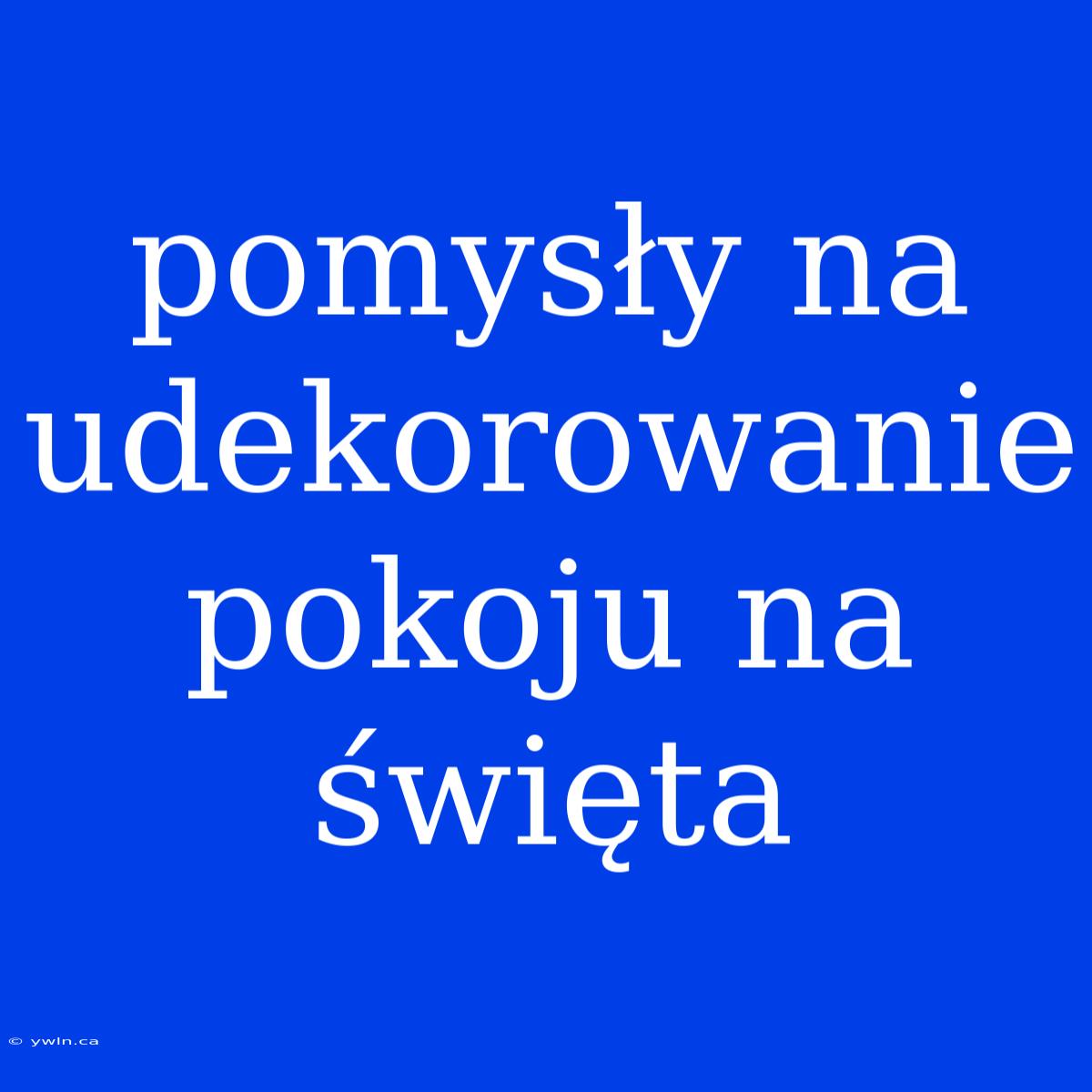 Pomysły Na Udekorowanie Pokoju Na Święta