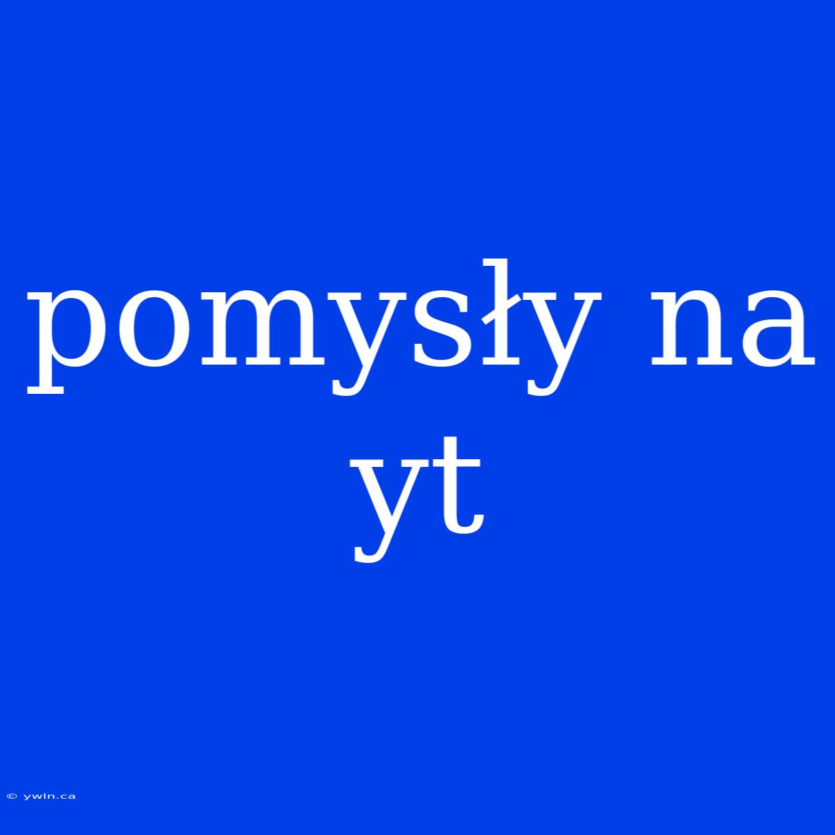 Pomysły Na Yt