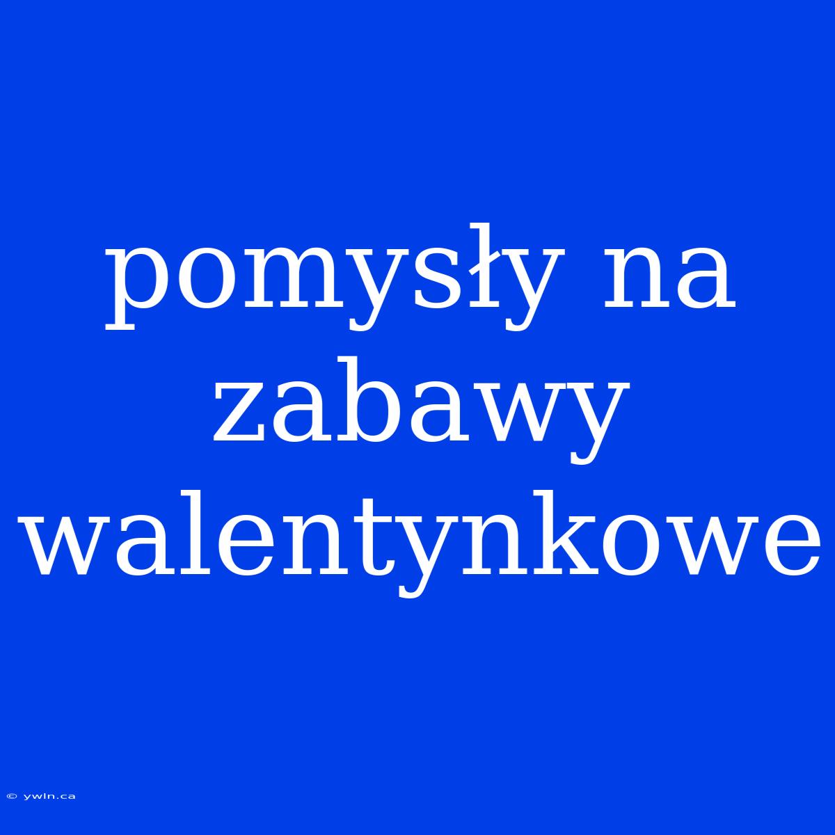 Pomysły Na Zabawy Walentynkowe