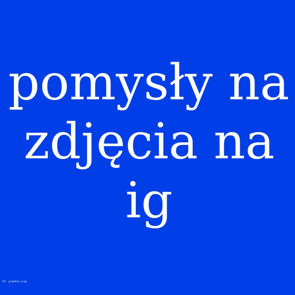 Pomysły Na Zdjęcia Na Ig