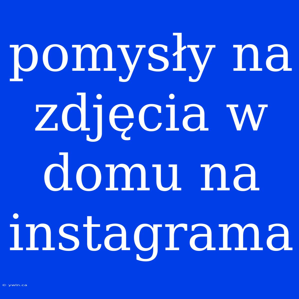 Pomysły Na Zdjęcia W Domu Na Instagrama