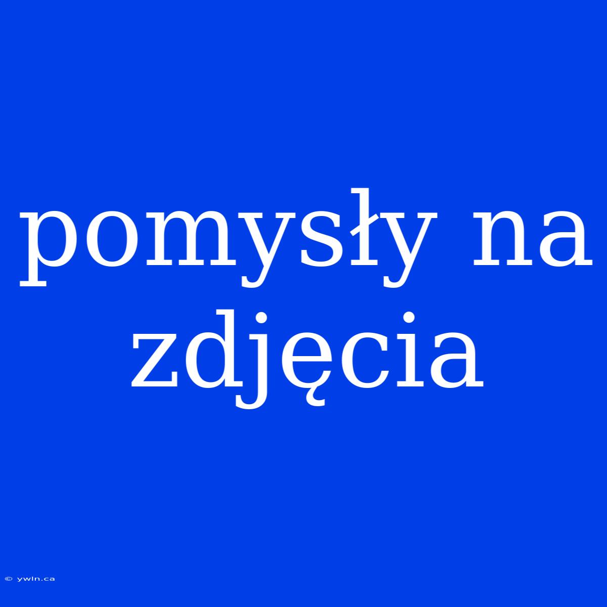 Pomysły Na Zdjęcia