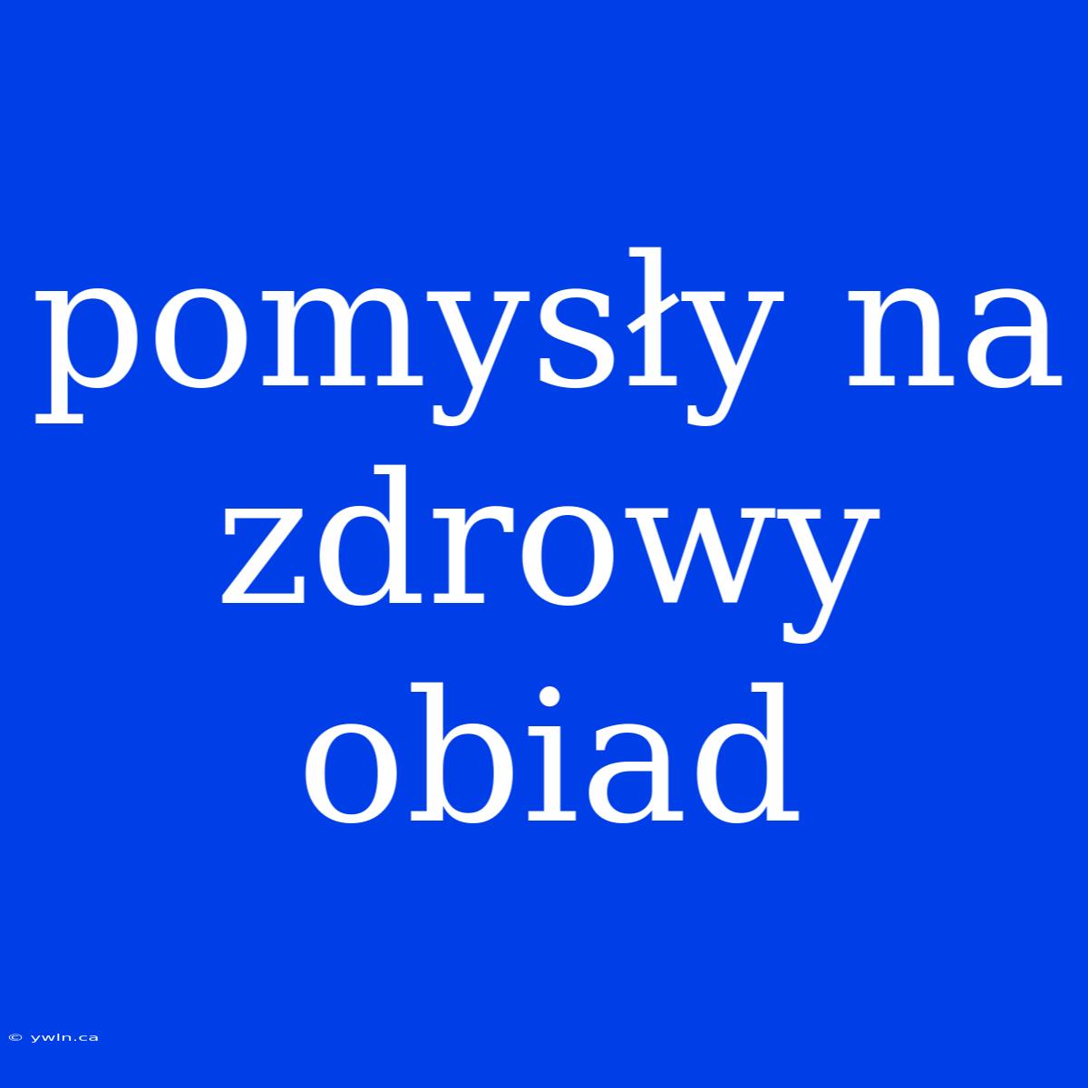 Pomysły Na Zdrowy Obiad