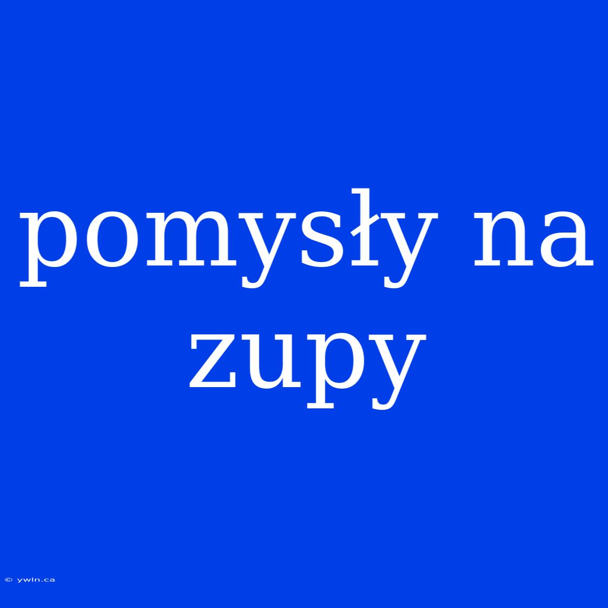 Pomysły Na Zupy