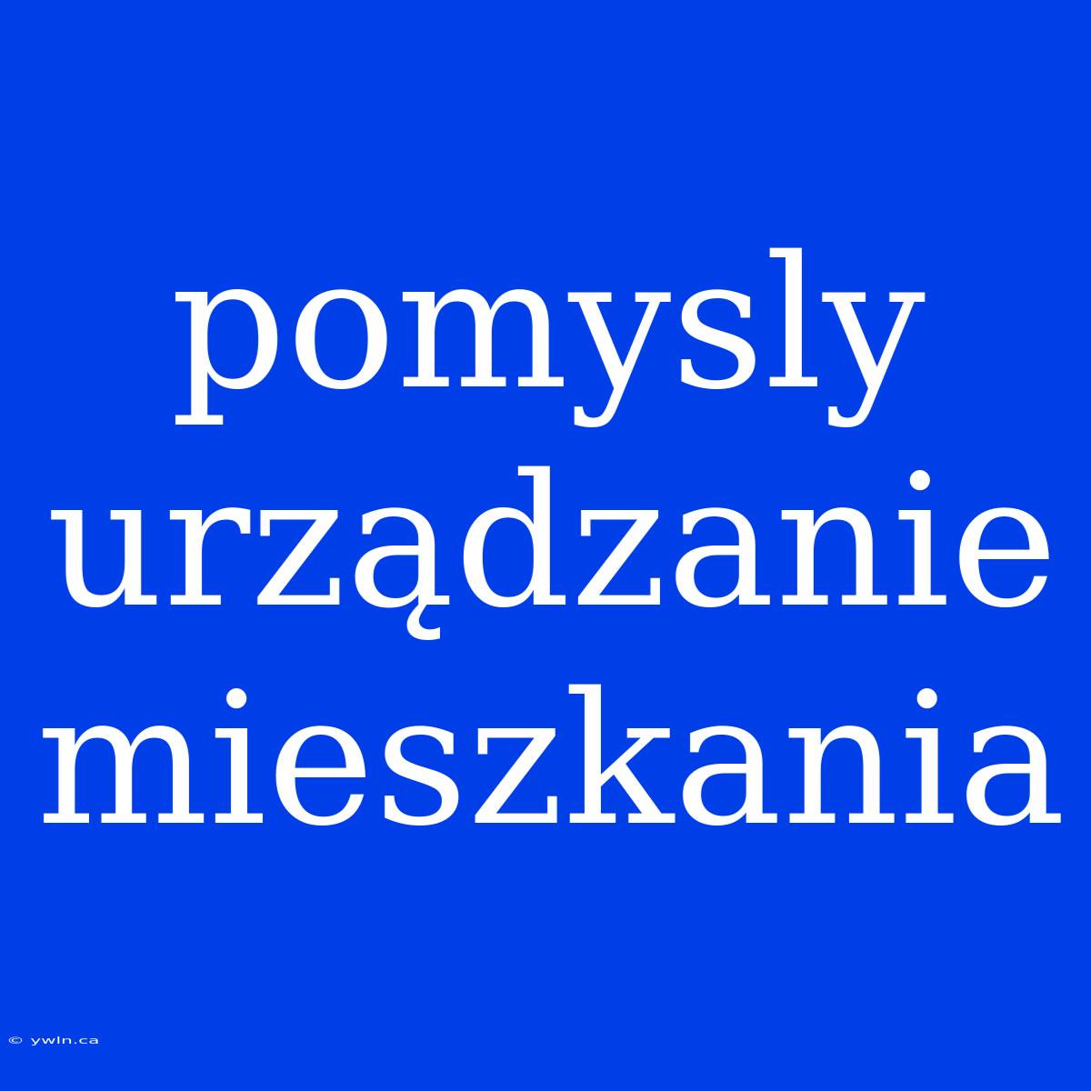 Pomysly Urządzanie Mieszkania