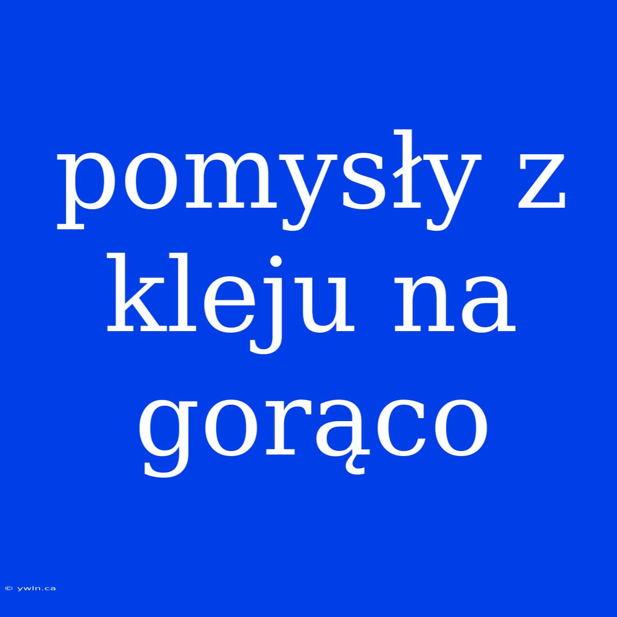 Pomysły Z Kleju Na Gorąco