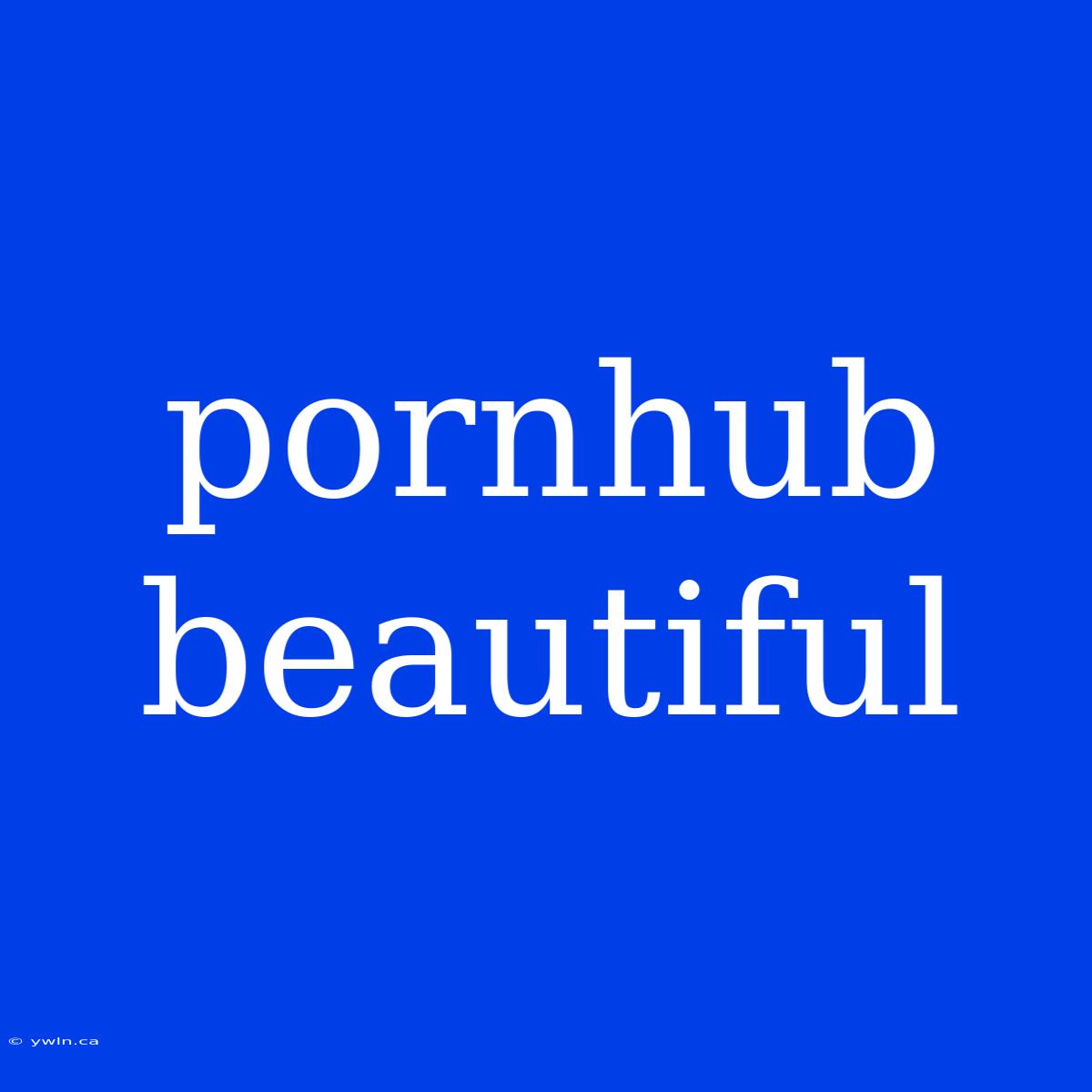 Pornhub Beautiful