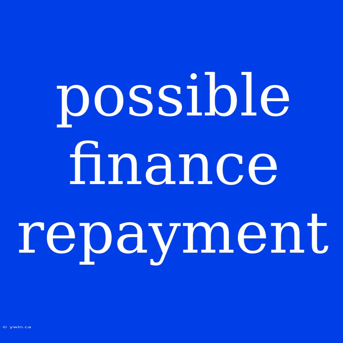 Possible Finance Repayment