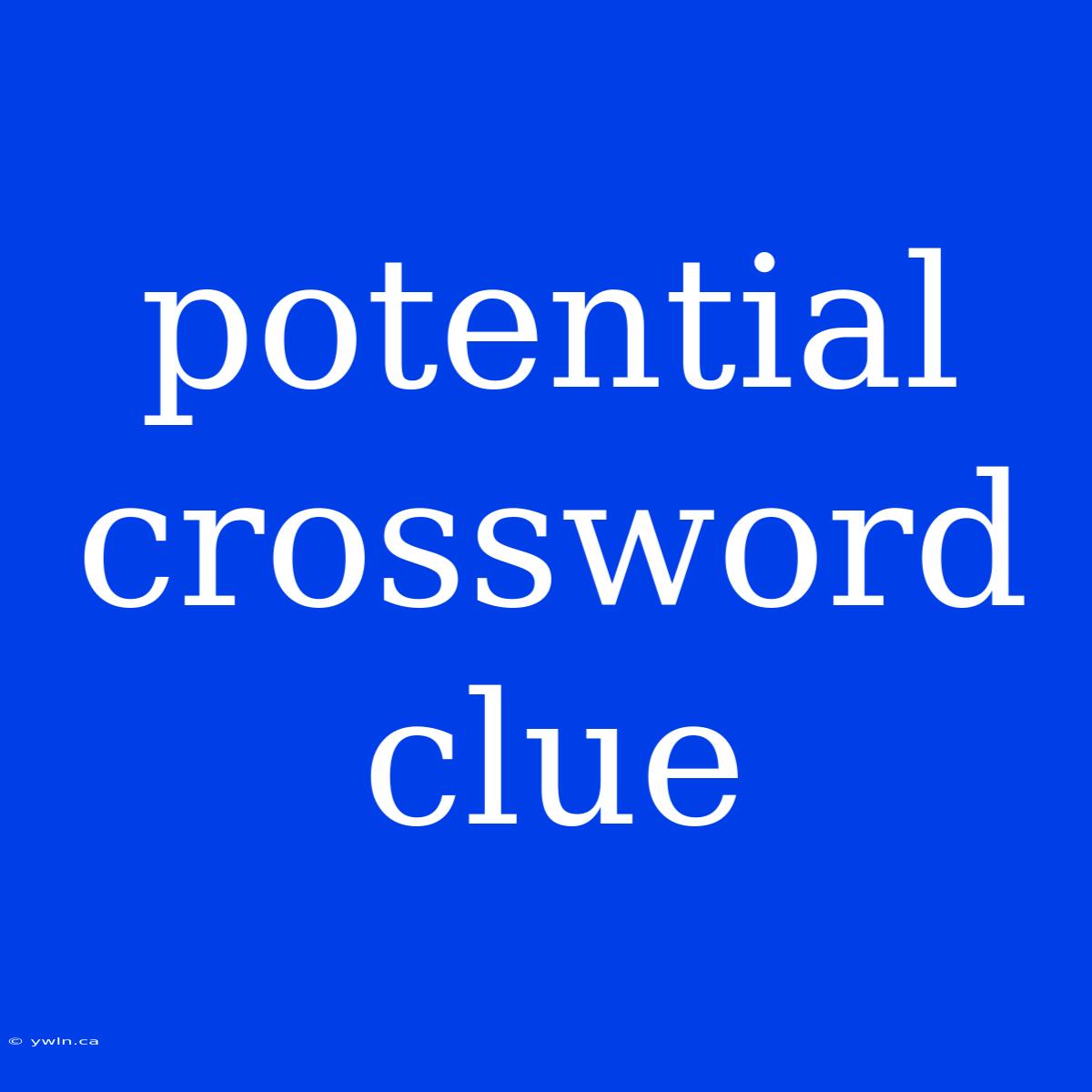 Potential Crossword Clue