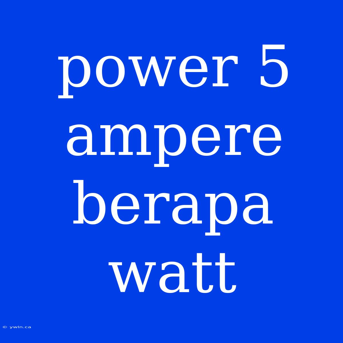 Power 5 Ampere Berapa Watt