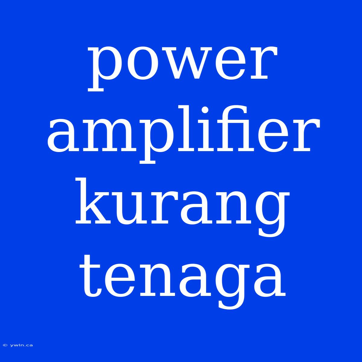 Power Amplifier Kurang Tenaga