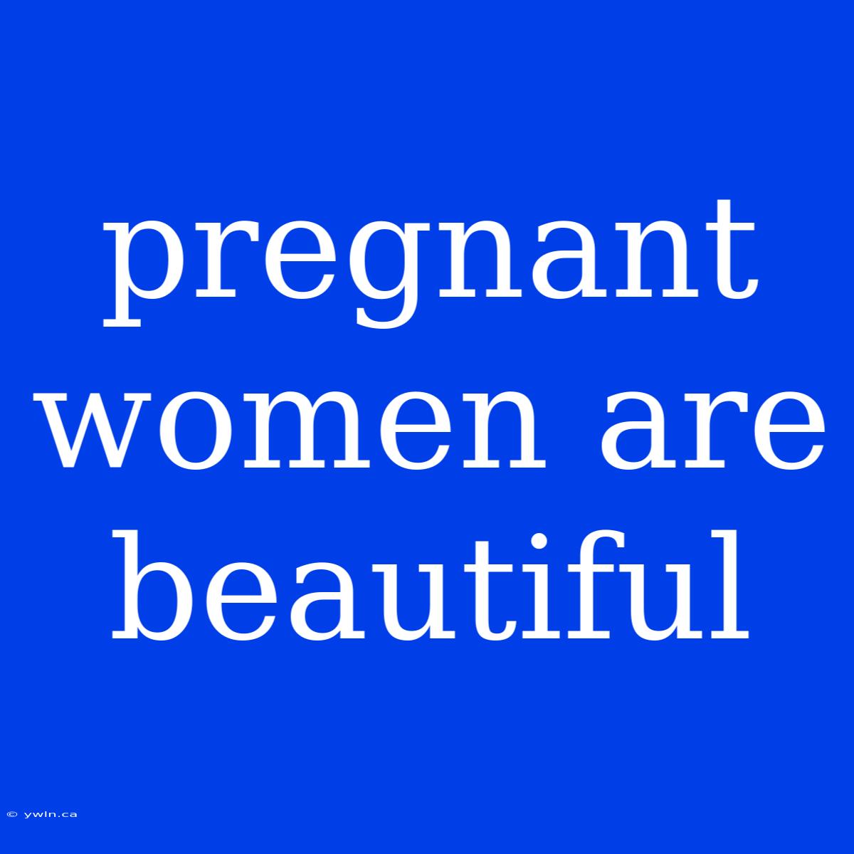 Pregnant Women Are Beautiful