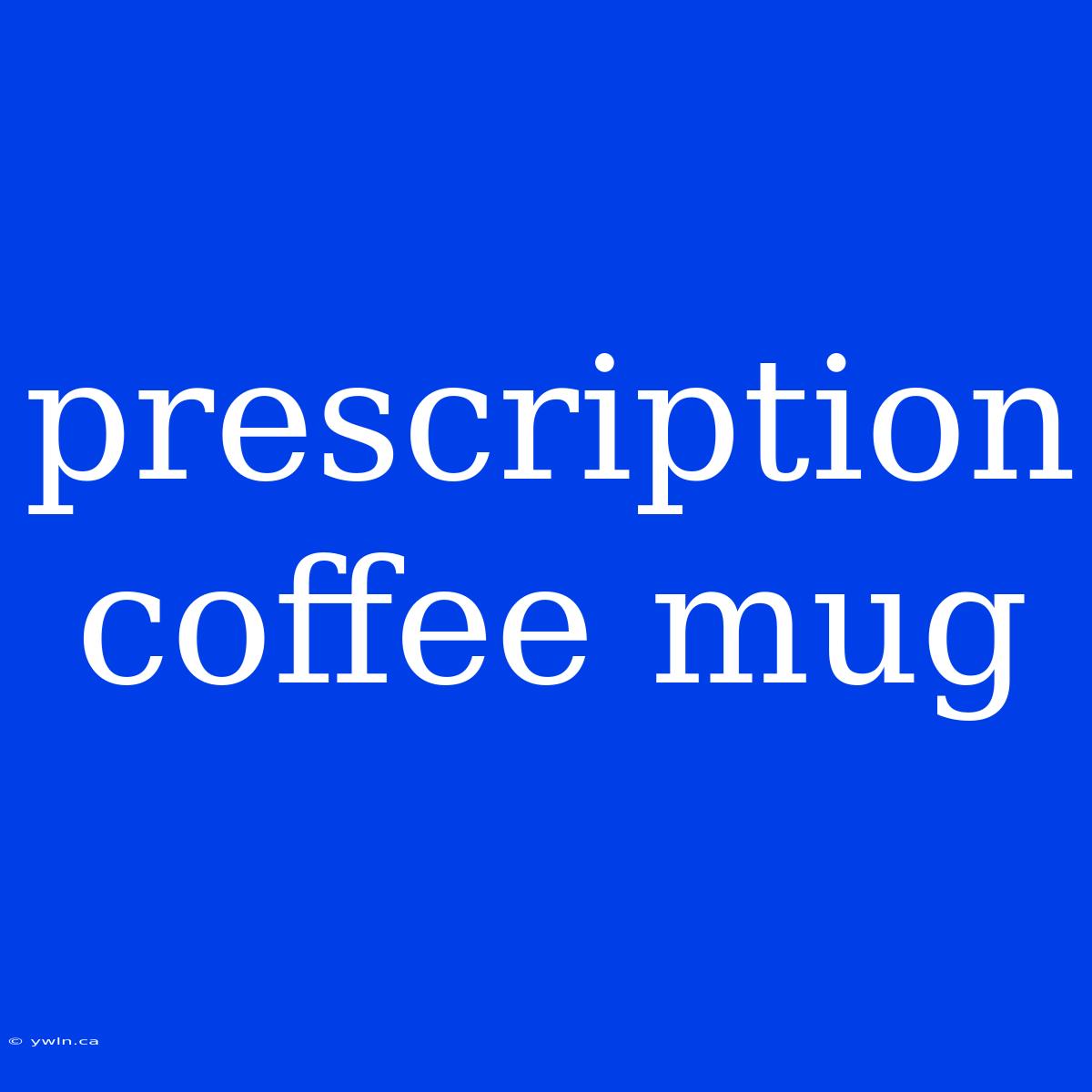 Prescription Coffee Mug