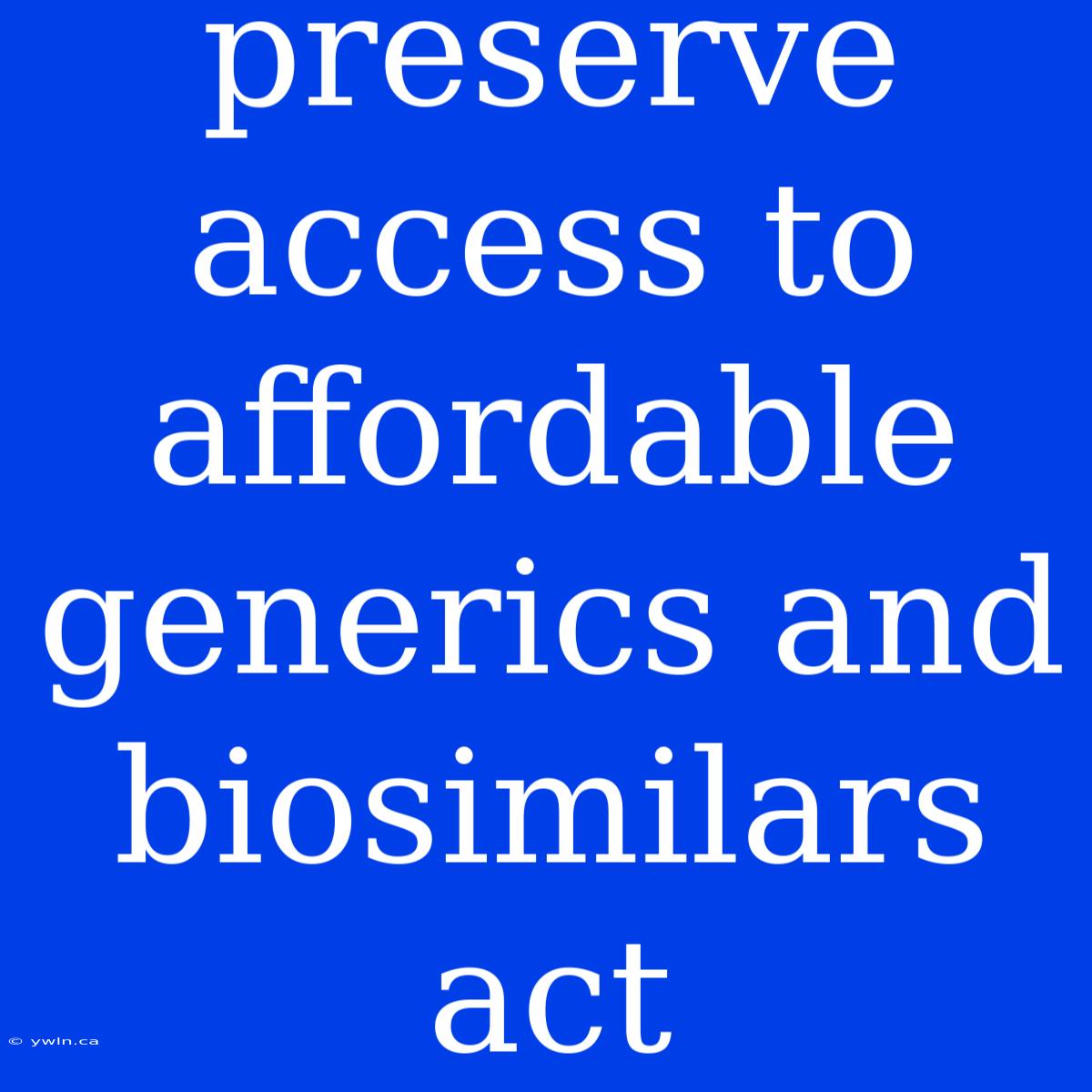 Preserve Access To Affordable Generics And Biosimilars Act