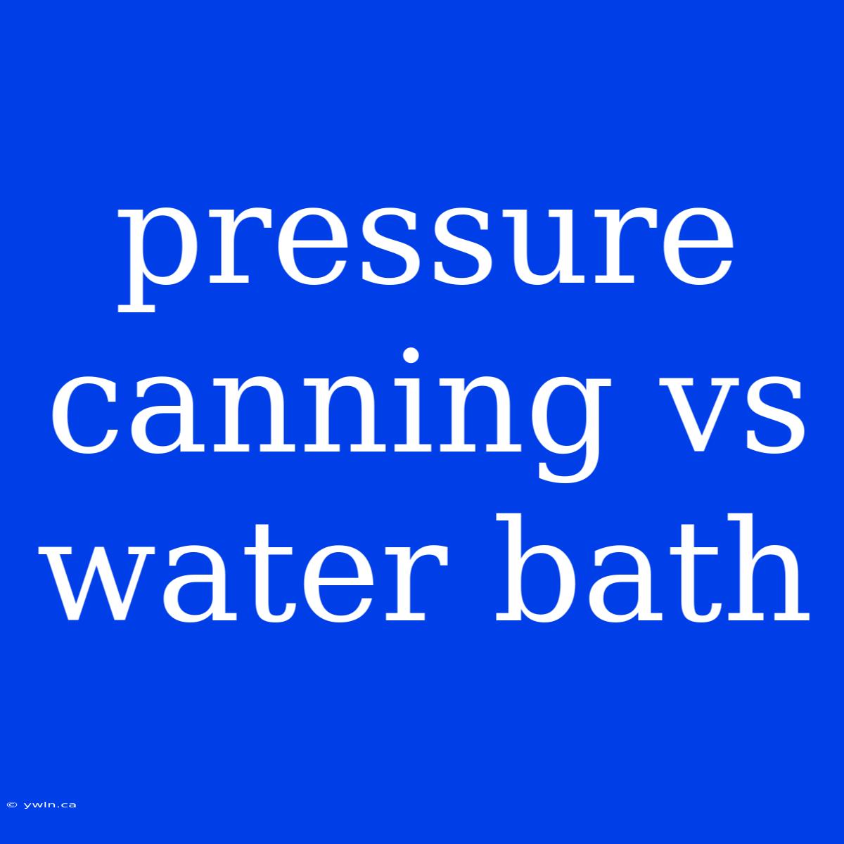 Pressure Canning Vs Water Bath