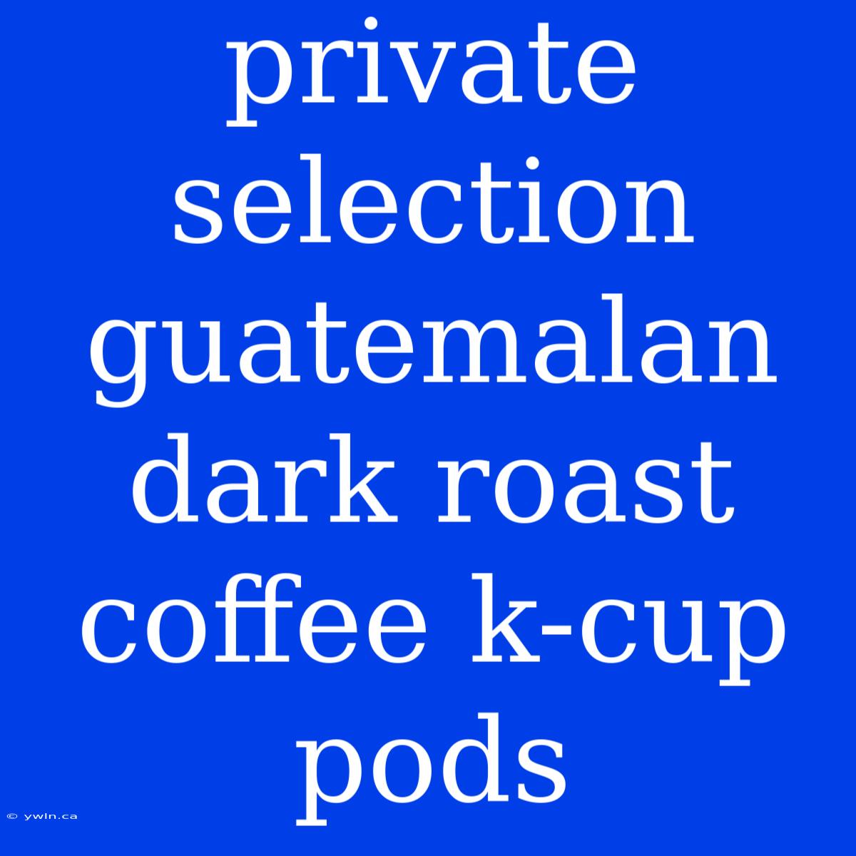 Private Selection Guatemalan Dark Roast Coffee K-cup Pods