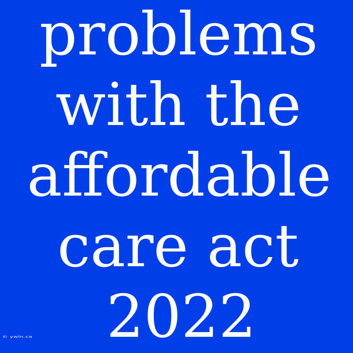 Problems With The Affordable Care Act 2022