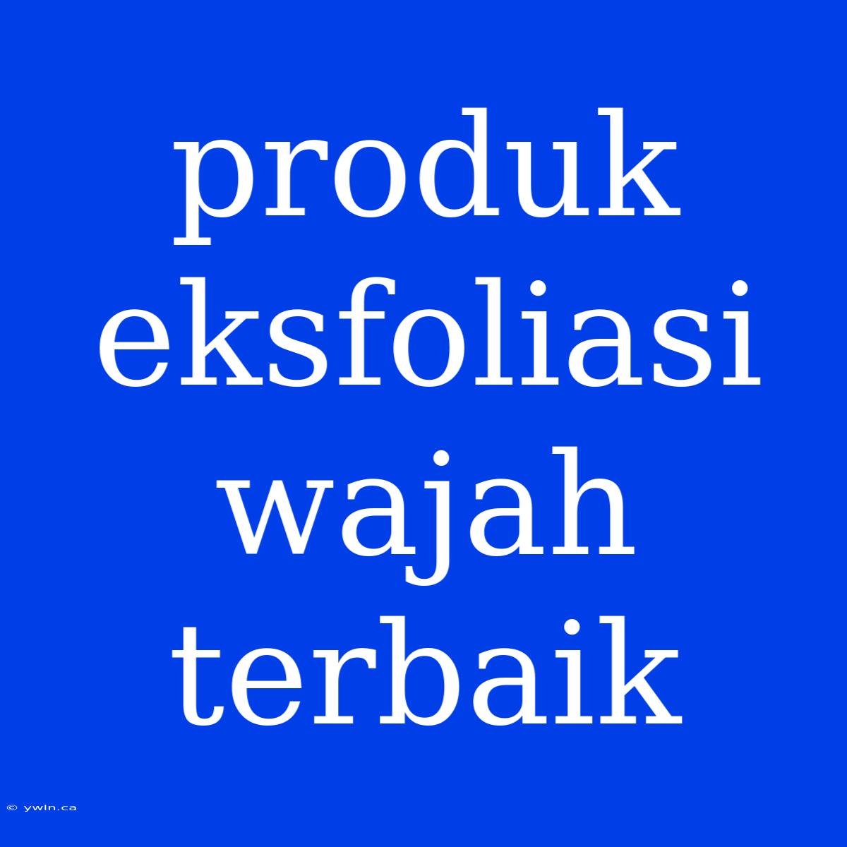 Produk Eksfoliasi Wajah Terbaik