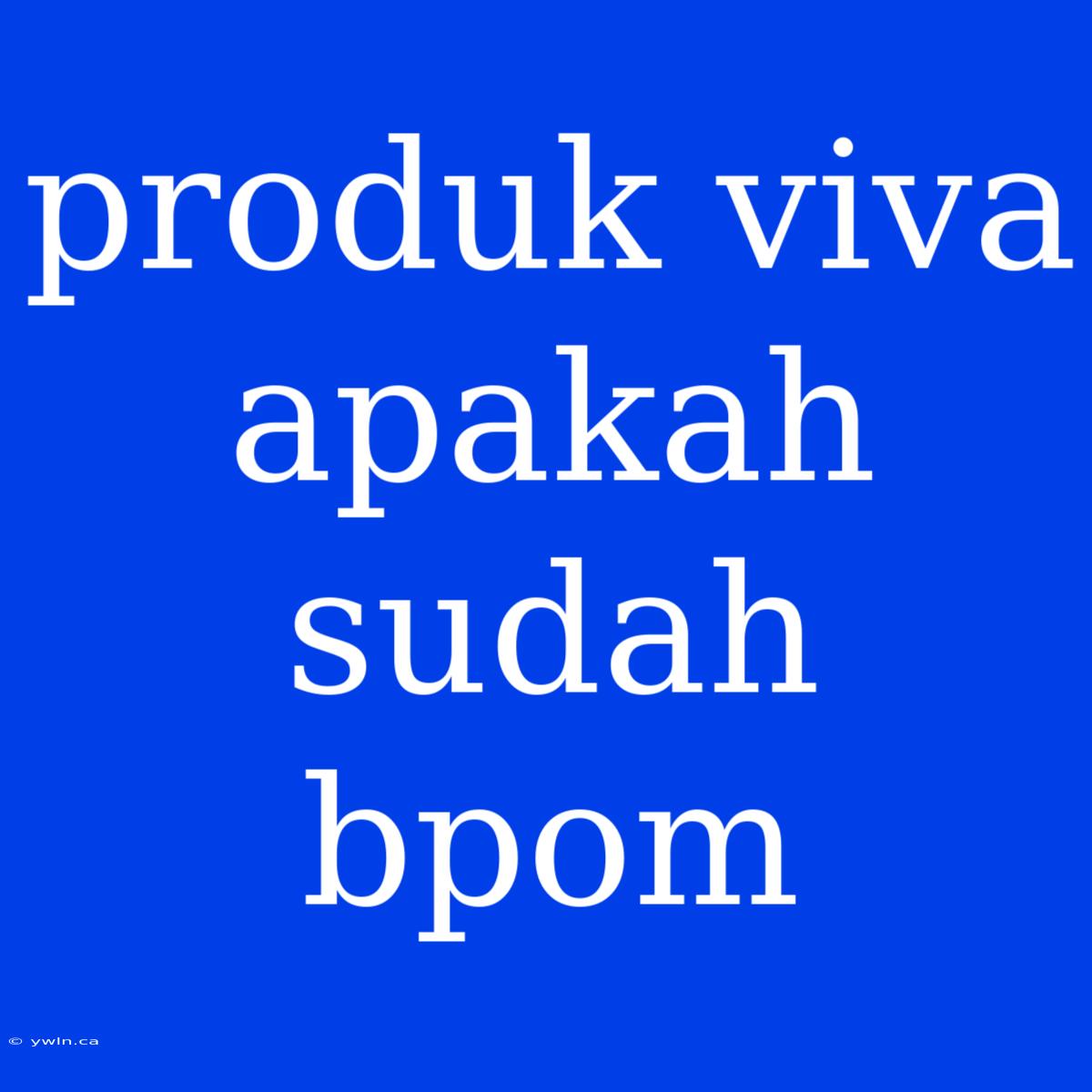 Produk Viva Apakah Sudah Bpom