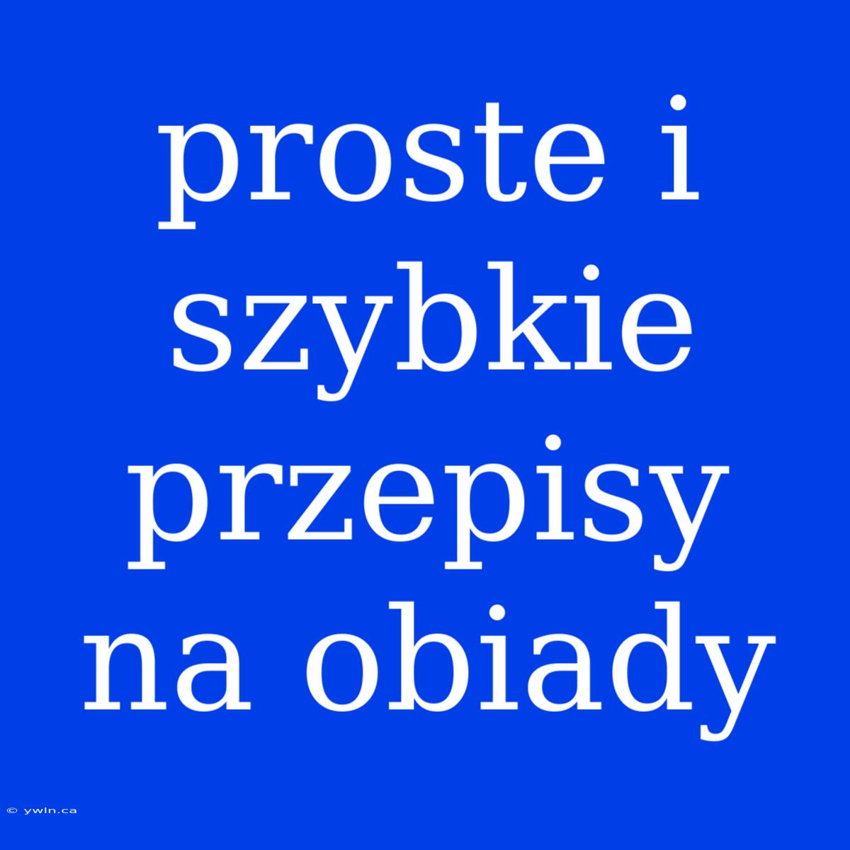 Proste I Szybkie Przepisy Na Obiady