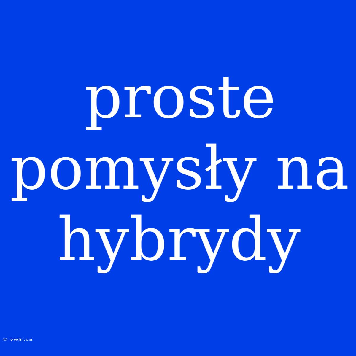 Proste Pomysły Na Hybrydy