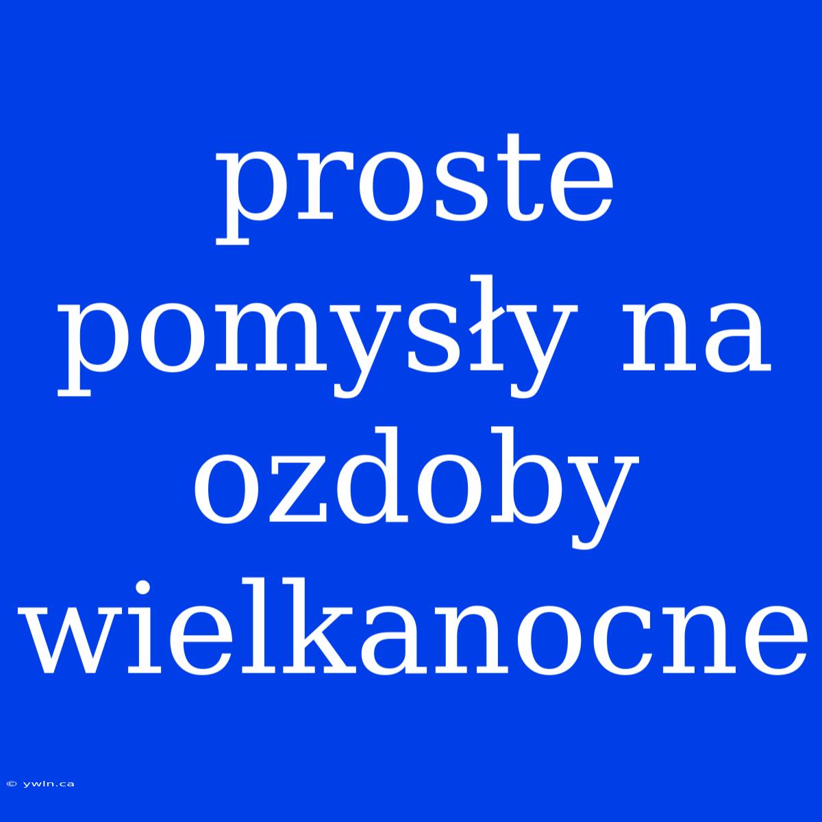 Proste Pomysły Na Ozdoby Wielkanocne