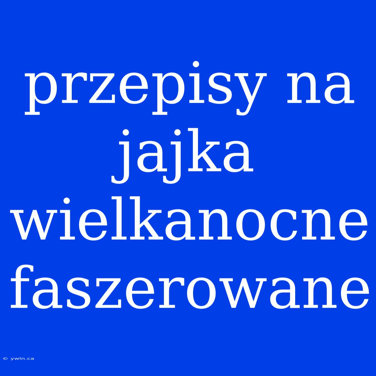 Przepisy Na Jajka Wielkanocne Faszerowane