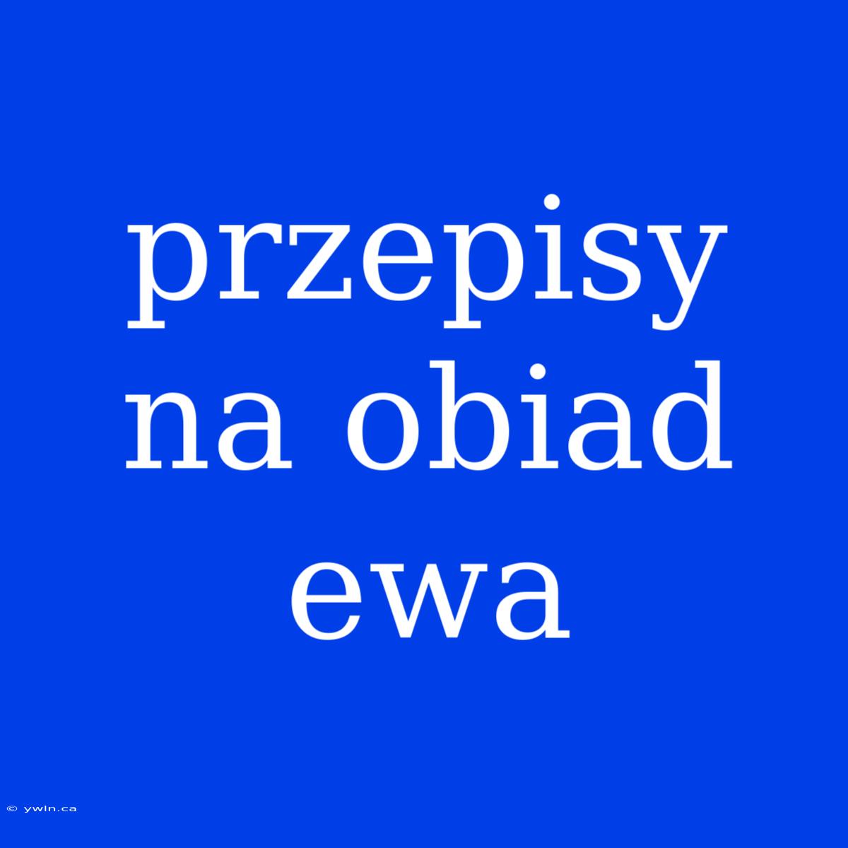 Przepisy Na Obiad Ewa